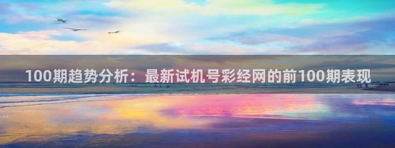 赢乐彩票凯捷平台注册链接：100期趋势分析：最新试机号彩经网的前100期表现