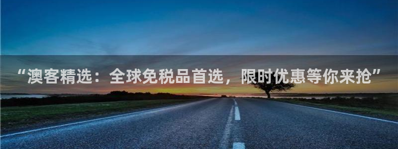 赢乐彩票体育app下载：“澳客精选：全球免税品首选，限时优惠等你来抢”
